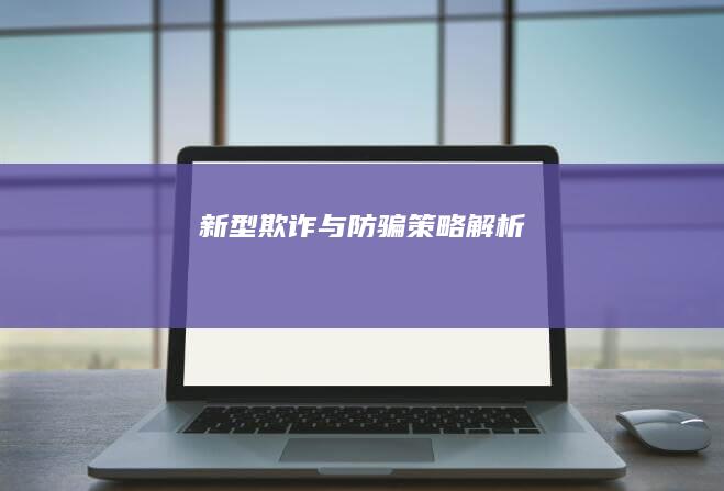 新型欺诈与防骗策略解析